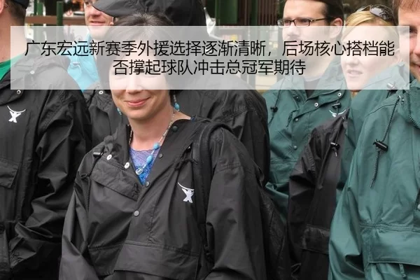 广东宏远新赛季外援选择逐渐清晰，后场核心搭档能否撑起球队冲击总冠军期待